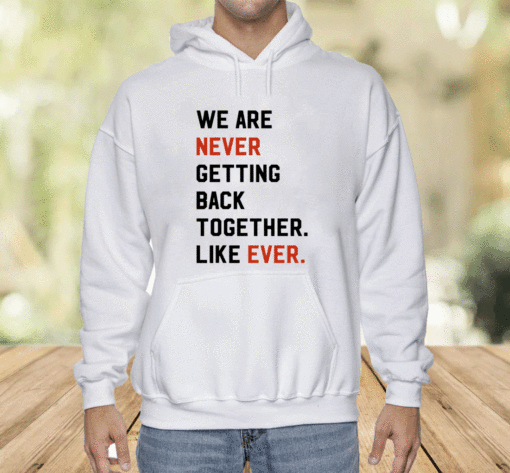 We Are Never Getting Back Together Like Ever Shirt