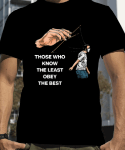 Those Who Know The Least Obey The Best Shirts