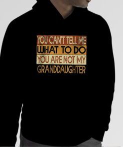 You Can’t Tell Me What To Do You Are Not My Granddaughter Shirts
