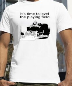 It's Time To Level The Playing Field Shirt