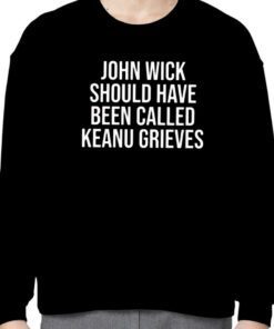 John Wick Should Have Been Called Keanu Grieves 2023 Shirt