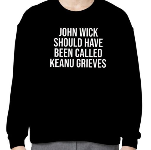 John Wick Should Have Been Called Keanu Grieves 2023 Shirt