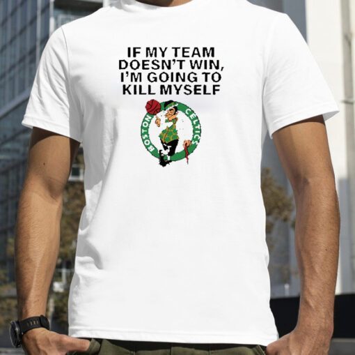 Boston Celtics If My Team Doesn’t Win I’m Going To Kill Myself Gift Shirt