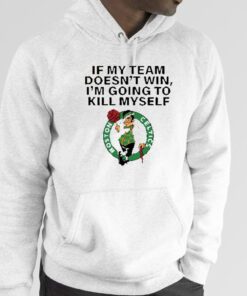 Boston Celtics If My Team Doesn’t Win I’m Going To Kill Myself Gift Shirt