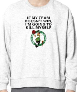 Boston Celtics If My Team Doesn’t Win I’m Going To Kill Myself Gift Shirt