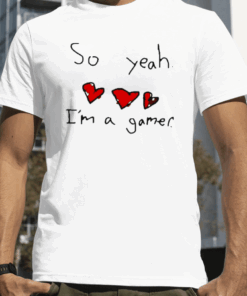 So Yeah. I'm A Gamer Shirts