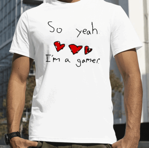 So Yeah. I'm A Gamer Shirts