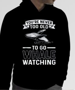 You're Never Too Old To Go Whale Watching Whale Watcher Tee Shirts