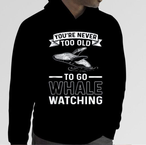 You're Never Too Old To Go Whale Watching Whale Watcher Tee Shirts