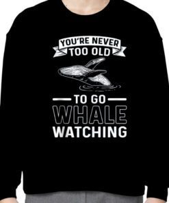 You're Never Too Old To Go Whale Watching Whale Watcher Tee Shirts