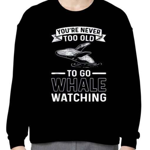 You're Never Too Old To Go Whale Watching Whale Watcher Tee Shirts