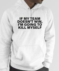 If My Team Doesn’t Win I’m Going To Kill Myself Official Shirt