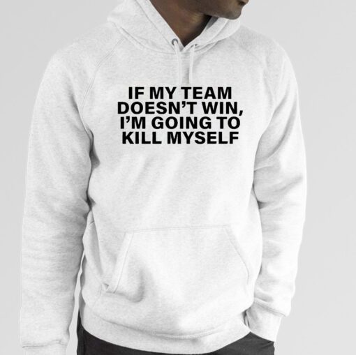 If My Team Doesn’t Win I’m Going To Kill Myself Official Shirt