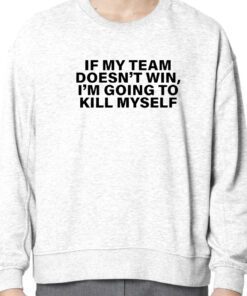 If My Team Doesn’t Win I’m Going To Kill Myself Official Shirt