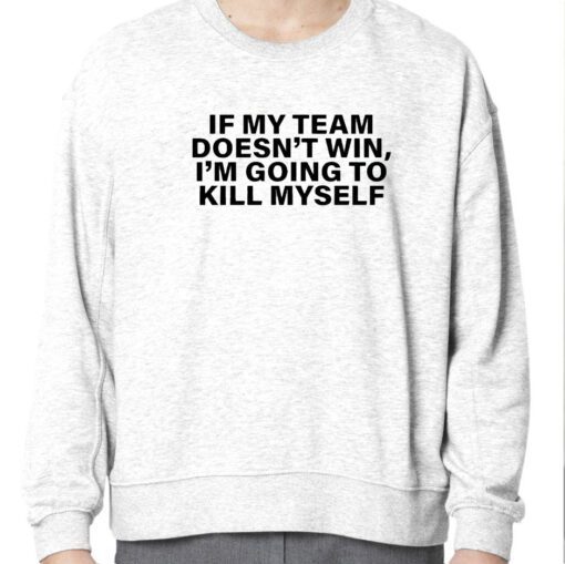 If My Team Doesn’t Win I’m Going To Kill Myself Official Shirt