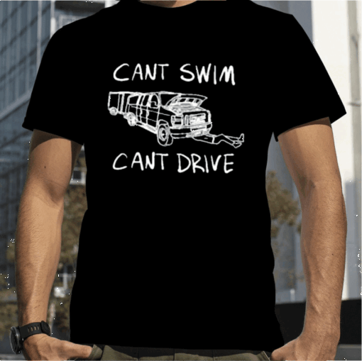 Cant Swim Cant Drive Gift T-Shirt