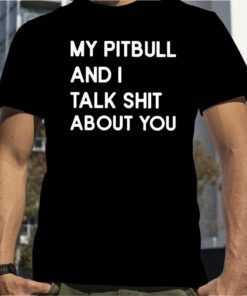 My Pitbull And I Talk Shit About You Official Shirt