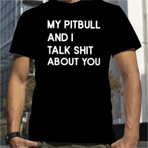 My Pitbull And I Talk Shit About You Official Shirt