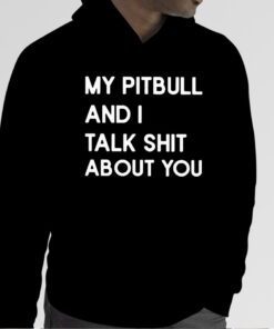 My Pitbull And I Talk Shit About You Official Shirt