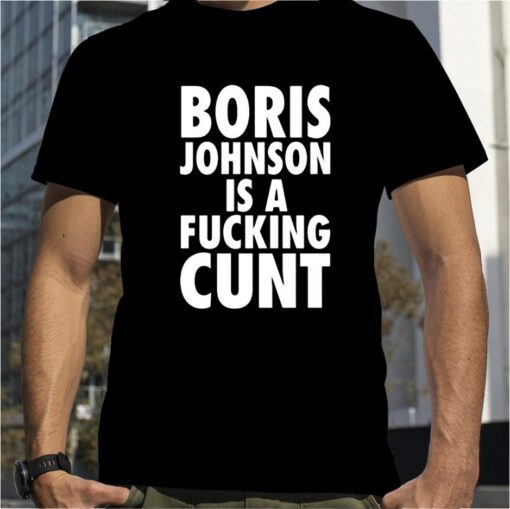 Boris Johnson Is A Fucking Cunt Official Shirt