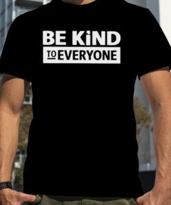 Be kind to everyone 2023 shirt