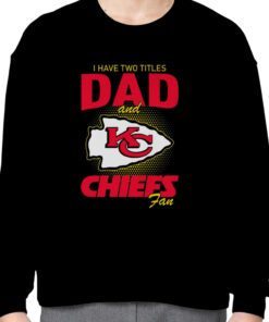 Kansas City Chiefs I Have Two Titles Dad And Chiefs Fan Tee Shirt