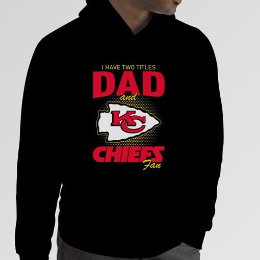 Kansas City Chiefs I Have Two Titles Dad And Chiefs Fan Tee Shirt