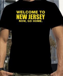 Welcome To New Jersey Now Go Home T-Shirts