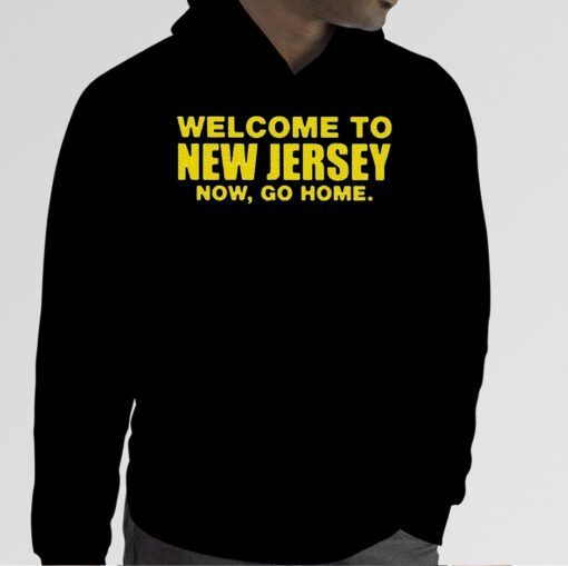 Welcome To New Jersey Now Go Home T-Shirts