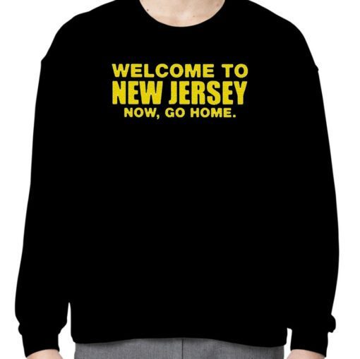 Welcome To New Jersey Now Go Home T-Shirts