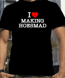 I Love Making Hoes Mad Shirts