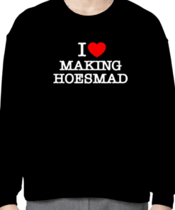 I Love Making Hoes Mad Shirts