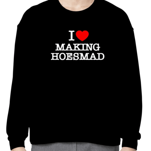 I Love Making Hoes Mad Shirts