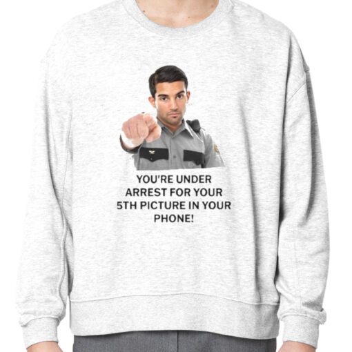 You’re Under Arrest For Your 5Th Picture In Your Phone Classic Shirt