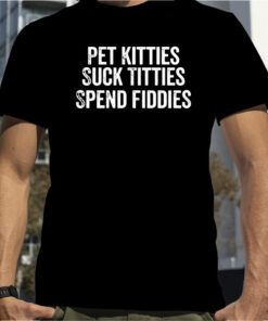 Pet Kitties Suck Titties SPend Fitties Official Shirt