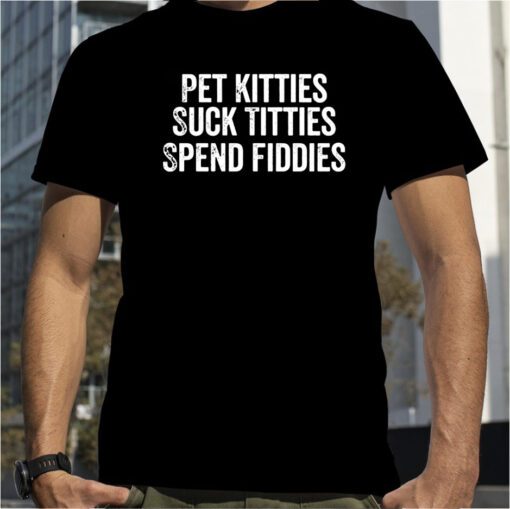 Pet Kitties Suck Titties SPend Fitties Official Shirt