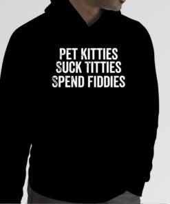 Pet Kitties Suck Titties SPend Fitties Official Shirt