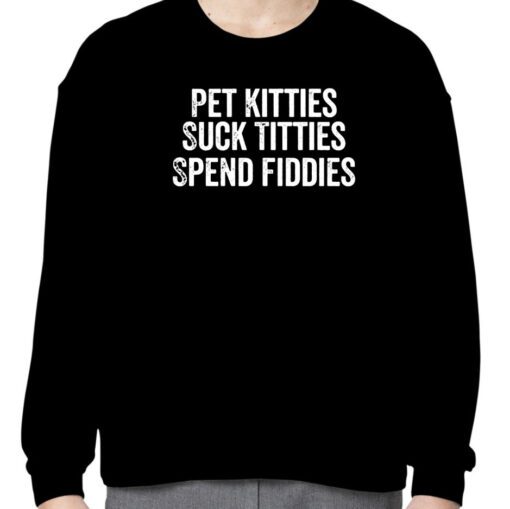 Pet Kitties Suck Titties SPend Fitties Official Shirt