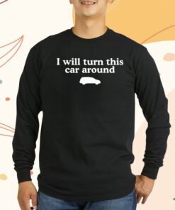 I Will Turn This Car Around Shirts