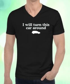 I Will Turn This Car Around Shirts