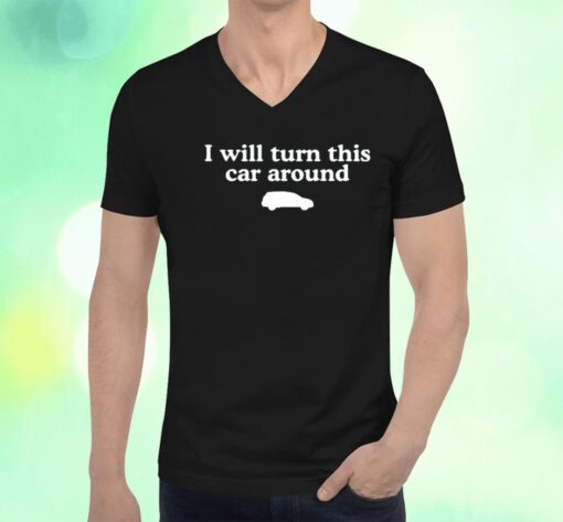 I Will Turn This Car Around Shirts