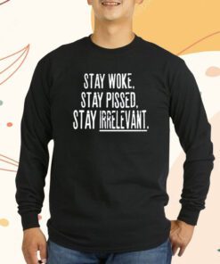 Stay Woke Stay Pissed Stay Irrelevant T-Shirt