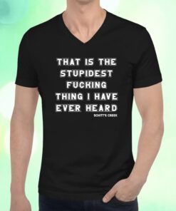 That Is The Stubidest Fucking Thing I Have Ever Heard Shirts
