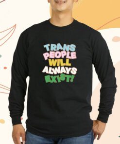 Trans People Will Always Exist T-Shirt