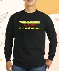 Womanhood Is Not A Costume Shirts