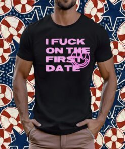 I Fuck On The First Date Tee Shirt