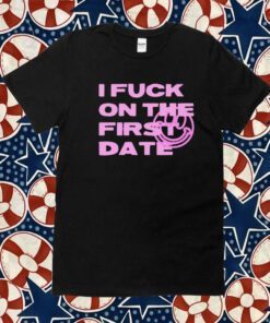 I Fuck On The First Date Tee Shirt