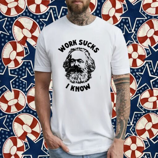 Karl Marx Work Sucks I Know 2023 Shirts