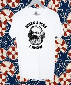 Karl Marx Work Sucks I Know 2023 Shirts