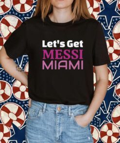 Let's Get Messi Miami, Inter Miami CF 2023 Tee Shirt